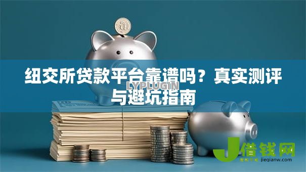 纽交所贷款平台靠谱吗?真实测评与避坑指南 纽交所贷款平台靠谱吗?真实测评与避坑指南