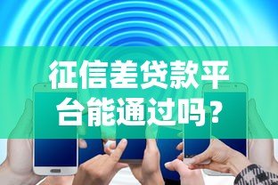 征信差贷款平台能通过吗?真实解答与避坑指南 征信差贷款平台能通过吗?真实解答与避坑指南