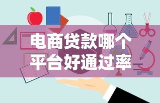 电商贷款哪个平台好通过率高?5大正规渠道测评 电商贷款哪个平台好通过率高?5大正规渠道测评