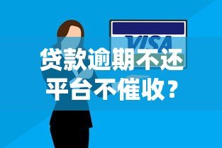 贷款逾期不还平台不催收？真实后果与应对方法全解析