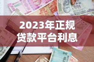 2023年正规贷款平台利息对比:哪家最靠谱? 2023年正规贷款平台利息对比:哪家最靠谱?