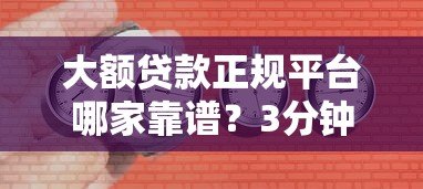 大额贷款正规平台哪家靠谱?3分钟快速到账低利率攻略 大额贷款正规平台哪家靠谱?3分钟快速到账低利率攻略