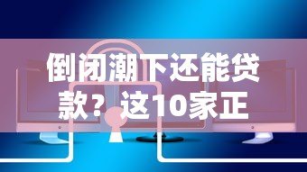 倒闭潮下还能贷款？这10家正规网贷平台安全可靠
