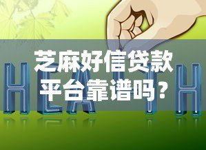 芝麻好信贷款平台靠谱吗？真实评测与避坑指南