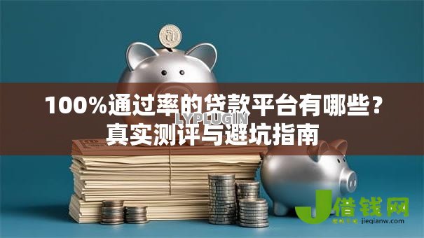100%通过率的贷款平台有哪些?真实测评与避坑指南 100%通过率的贷款平台有哪些?真实测评与避坑指南