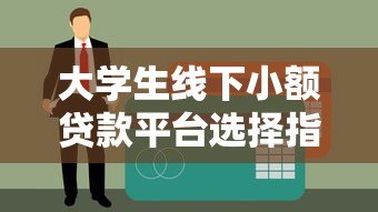 大学生线下小额贷款平台选择指南及注意事项 大学生线下小额贷款平台选择指南及注意事项