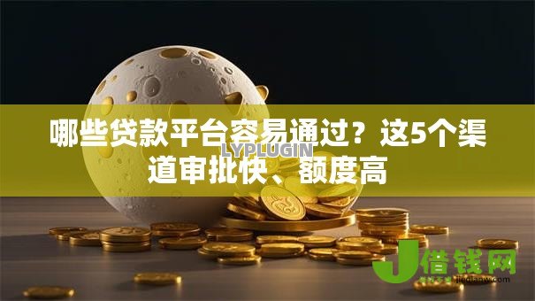 哪些贷款平台容易通过?这5个渠道审批快、额度高 哪些贷款平台容易通过?这5个渠道审批快、额度高
