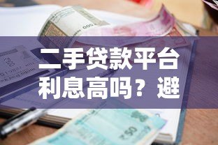 二手贷款平台利息高吗?避坑指南与应对策略 二手贷款平台利息高吗?避坑指南与应对策略