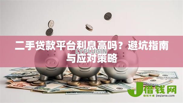 二手贷款平台利息高吗?避坑指南与应对策略 二手贷款平台利息高吗?避坑指南与应对策略