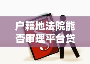 户籍地法院能否审理平台贷款纠纷?法律解析与应对指南 户籍地法院能否审理平台贷款纠纷?法律解析与应对指南