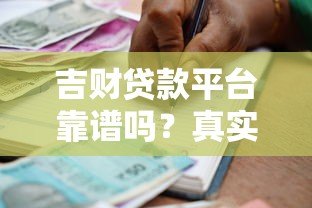吉财贷款平台靠谱吗？真实用户评测与贷款攻略分享