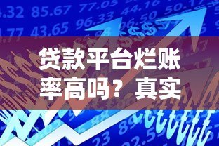 贷款平台烂账率高吗?真实原因深度解析 贷款平台烂账率高吗?真实原因深度解析