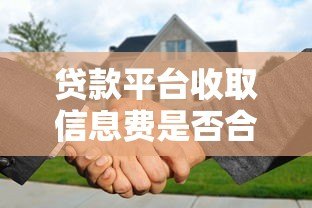 贷款平台收取信息费是否合法?详解费用合规性与用户权益 贷款平台收取信息费是否合法?详解费用合规性与用户权益