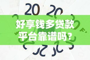 好享钱多贷款平台靠谱吗?真实评测与优缺点分析 好享钱多贷款平台靠谱吗?真实评测与优缺点分析