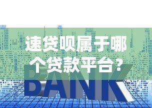 速贷呗属于哪个贷款平台？一文看懂申请条件与使用技巧