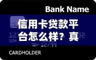 信用卡贷款平台怎么样?真实使用体验与避坑指南 信用卡贷款平台怎么样?真实使用体验与避坑指南