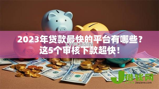 2023年贷款最快的平台有哪些？这5个审核下款超快！