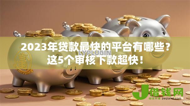 2023年贷款最快的平台有哪些？这5个审核下款超快！