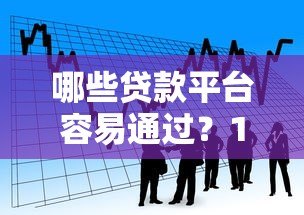 哪些贷款平台容易通过？10大低门槛正规借款渠道推荐