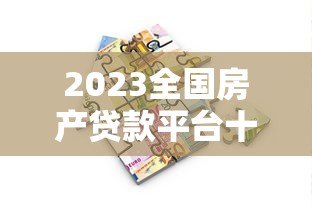 2023全国房产贷款平台十大排名：低息房贷这样选