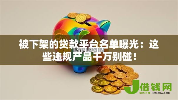 被下架的贷款平台名单曝光:这些违规产品千万别碰! 被下架的贷款平台名单曝光:这些违规产品千万别碰!