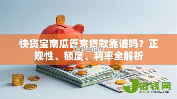 快贷宝南瓜管家贷款靠谱吗？正规性、额度、利率全解析