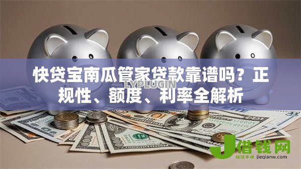 快贷宝南瓜管家贷款靠谱吗？正规性、额度、利率全解析