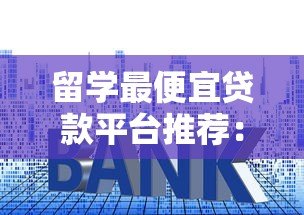 留学最便宜贷款平台推荐:低利率方案全解析 留学最便宜贷款平台推荐:低利率方案全解析