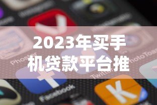 2023年买手机贷款平台推荐:哪个更划算?低息分期方案全解析 2023年买手机贷款平台推荐:哪个更划算?低息分期方案全解析