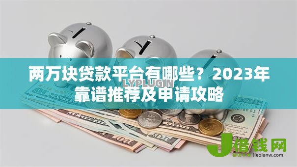 两万块贷款平台有哪些?2023年靠谱推荐及申请攻略 两万块贷款平台有哪些?2023年靠谱推荐及申请攻略