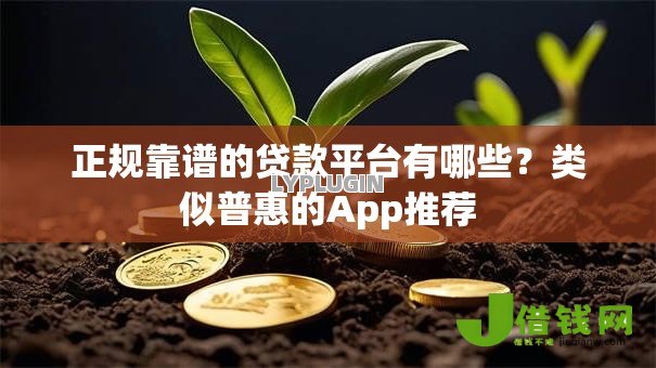 正规靠谱的贷款平台有哪些?类似普惠的App推荐 正规靠谱的贷款平台有哪些?类似普惠的App推荐