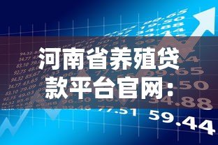 河南省养殖贷款平台官网:申请条件与流程全解析 河南省养殖贷款平台官网:申请条件与流程全解析