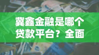 冀鑫金融是哪个贷款平台?全面解析其贷款产品与资质 冀鑫金融是哪个贷款平台?全面解析其贷款产品与资质