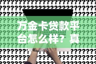万金卡贷款平台怎么样？真实评测与申请攻略分享