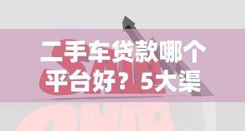 二手车贷款哪个平台好？5大渠道优缺点对比