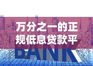 万分之一的正规低息贷款平台推荐:避坑指南与申请技巧 万分之一的正规低息贷款平台推荐:避坑指南与申请技巧