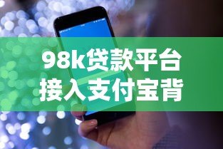 98k贷款平台接入支付宝背后的三大核心原因及用户优势解析 98k贷款平台接入支付宝背后的三大核心原因及用户优势解析