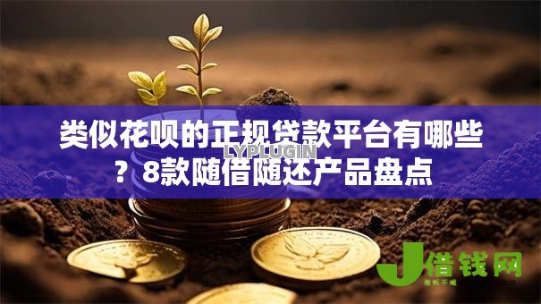 类似花呗的正规贷款平台有哪些？8款随借随还产品盘点