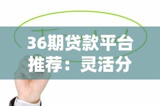 36期贷款平台推荐:灵活分期缓解资金压力 36期贷款平台推荐:灵活分期缓解资金压力