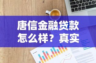 唐信金融贷款怎么样?真实用户评测额度、利率与申请流程 唐信金融贷款怎么样?真实用户评测额度、利率与申请流程