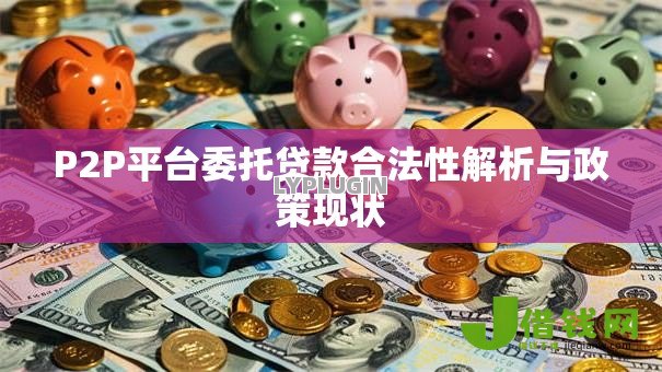 P2P平台委托贷款合法性解析与政策现状