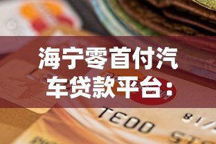 海宁零首付汽车贷款平台：购车新选择与避坑指南