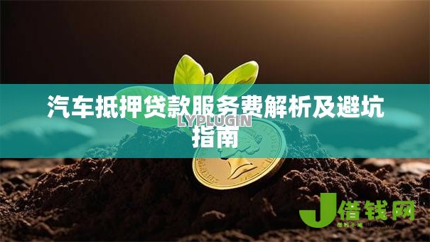 汽车抵押贷款服务费解析及避坑指南 汽车抵押贷款服务费解析及避坑指南
