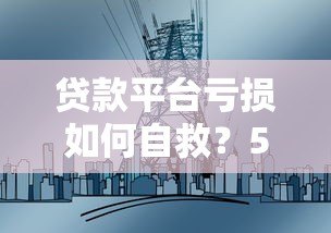 贷款平台亏损如何自救?5大实用策略帮你扭转局面 贷款平台亏损如何自救?5大实用策略帮你扭转局面