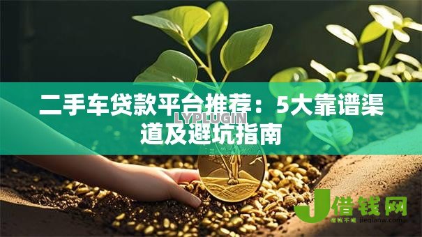 二手车贷款平台推荐:5大靠谱渠道及避坑指南 二手车贷款平台推荐:5大靠谱渠道及避坑指南