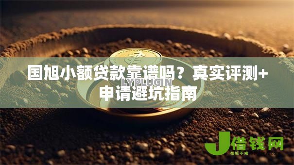 国旭小额贷款靠谱吗?真实评测+申请避坑指南 国旭小额贷款靠谱吗?真实评测+申请避坑指南