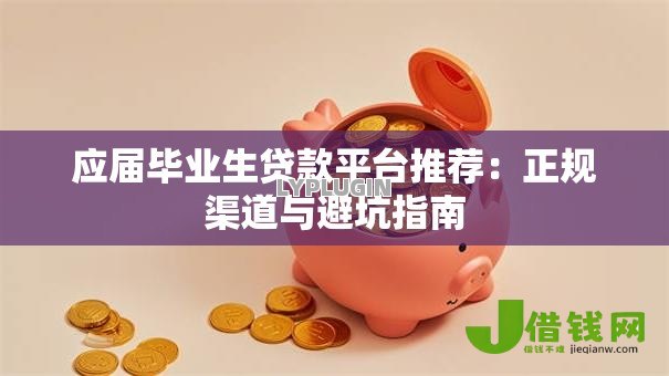 应届毕业生贷款平台推荐:正规渠道与避坑指南 应届毕业生贷款平台推荐:正规渠道与避坑指南