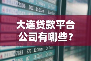 大连贷款平台公司有哪些?最新名单及选择指南 大连贷款平台公司有哪些?最新名单及选择指南