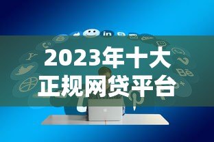 2023年十大正规网贷平台推荐：快速下款、低息好通过