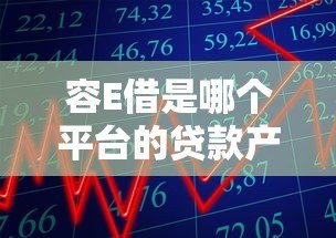 容E借是哪个平台的贷款产品？全面解析申请条件与使用指南
